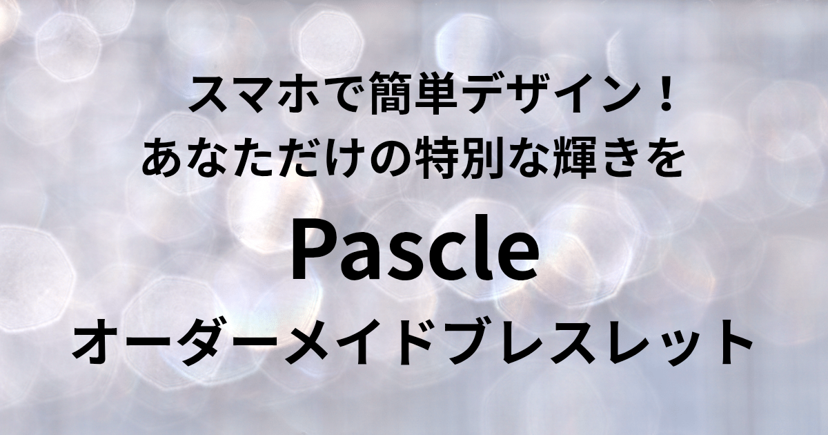​スマホで簡単デザイン！ あなただけの特別な輝きを Pascleオーダーメイドブレスレット　と書かれたアイキャッチ画像