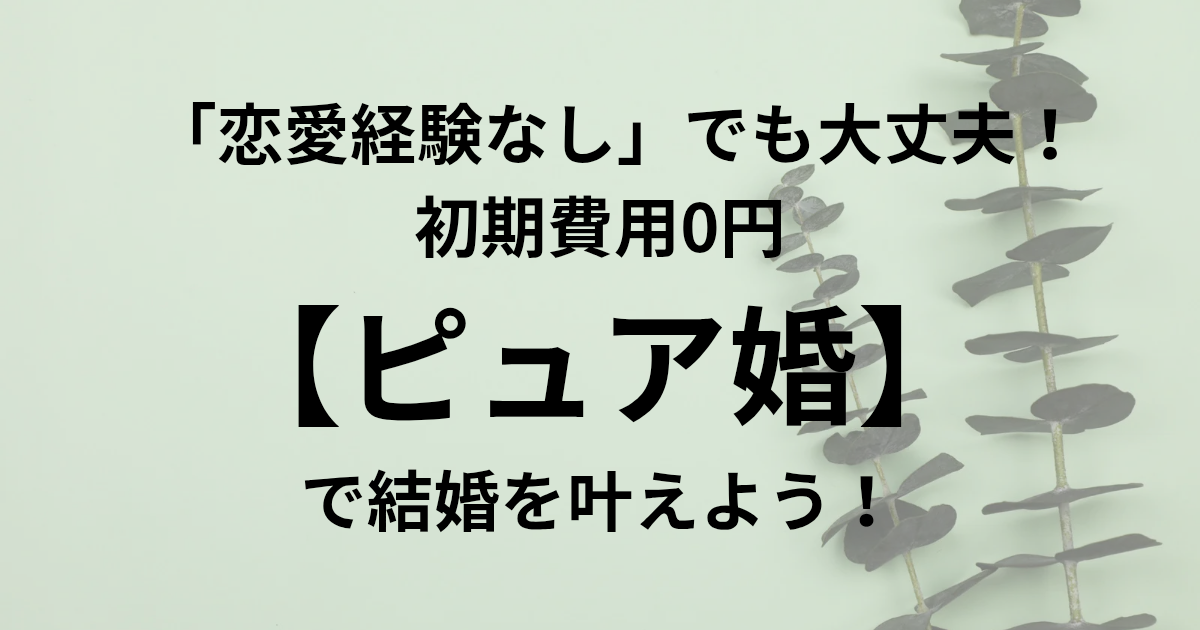 「恋愛経験なし」でも大丈夫。 初期費用0円【ピュア婚】で結婚を叶えよう！と書かれたアイキャッチ画像