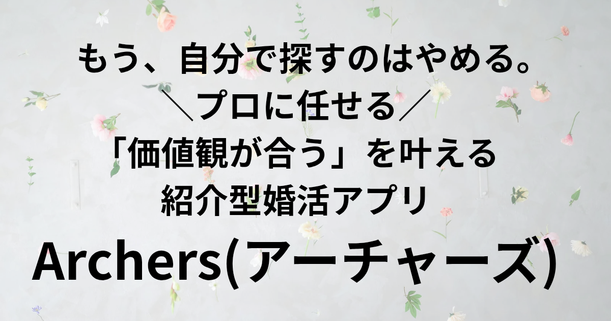 もう、自分で探すのはやめる。 ＼プロに任せる／ 「価値観が合う」を叶える 紹介型婚活アプリ Archers(アーチャーズ)　と書かれたアイキャッチ画像
