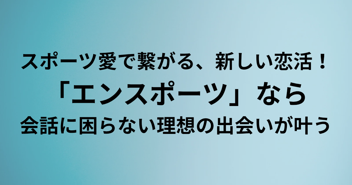 スポーツ愛で繋がる、新しい恋活！ ​「エンスポーツ」なら ​会話に困らない理想の出会いが叶う　と書かれたアイキャッチ画像